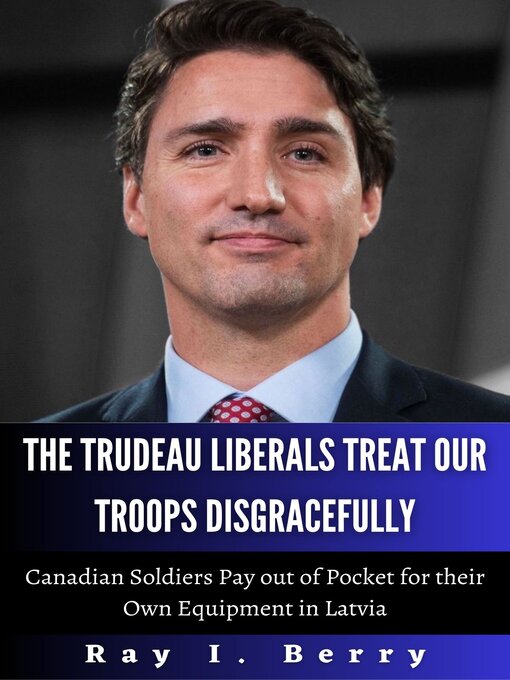 Title details for The Trudeau Liberals Treat Our Troops Disgracefully by Ray .I.  Berry - Available